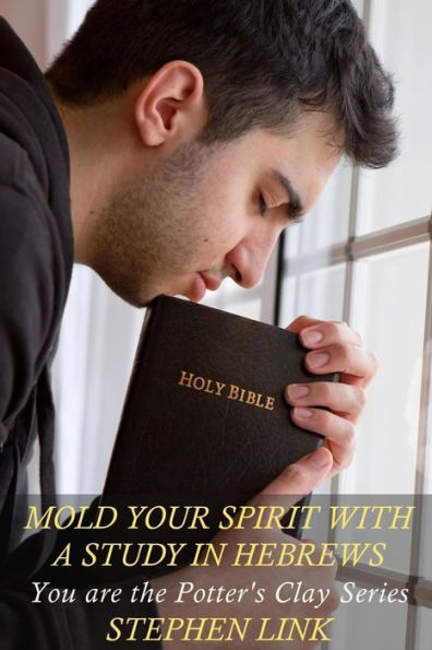 Mold Your Spirit With A Study In Hebrews: You Are The Potter's Clay Series