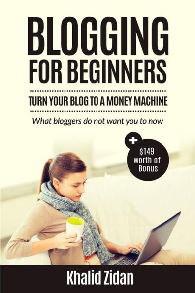 Blogging For Beginners: Turn Your Blog To A Money Machine: Blogging For Money, Blogging For Profit (Blogging, Blogging For Creatives, Blogging Business, Blogging For Beginners)