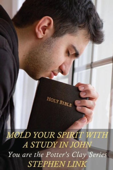 Mold Your Spirit With A Study In John: You Are The Potter's Clay Series
