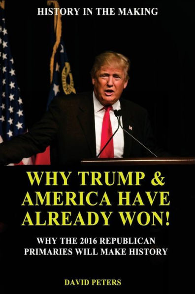 Why Trump & America Have Already Won!: Why The 2016 Republican Primaries Will Make History!