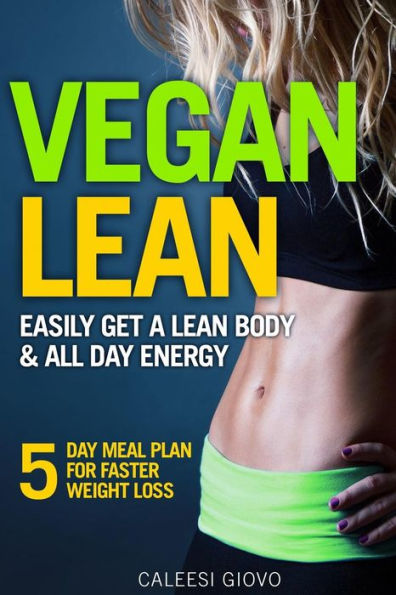 Vegan Lean: Easily Get A Lean Body & All Day Energy + 5 Day Meal Plan For Faster Weight Loss Results