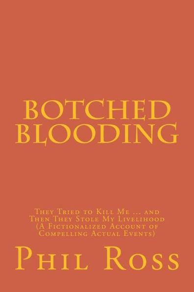 Botched Blooding: They Tried To Kill Me ... And Then They Stole My Livelihood (A Fictionalized Account Of Compelling Actual Events)