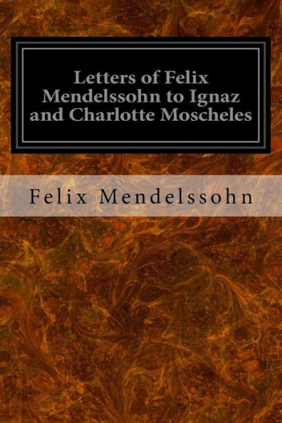 Letters Of Felix Mendelssohn To Ignaz And Charlotte Moscheles - 9781533065810