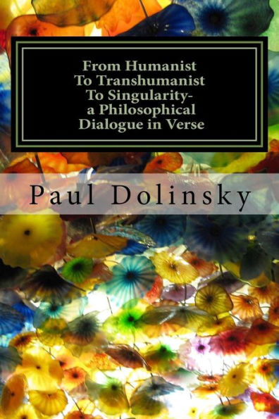 From Humanist To Transhumanist To Singularity - A Philosophical Dialogue In Verse: What Is The Human Place In The Future?