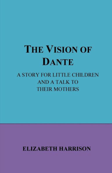 The Vision Of Dante: A Story For Little Children And A Talk To Their Mothe