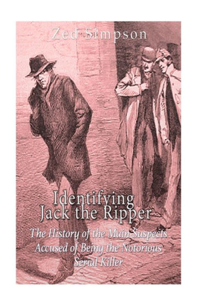 Identifying Jack The Ripper: The History Of The Main Suspects Accused Of Being The Notorious Serial Killer