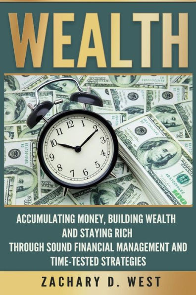 Wealth: Accumulating Money, Building Wealth And Staying Rich Through Sound Financial Management And Time-Tested Strategies (Wealth, Money, Success, Personal Finance, Business)