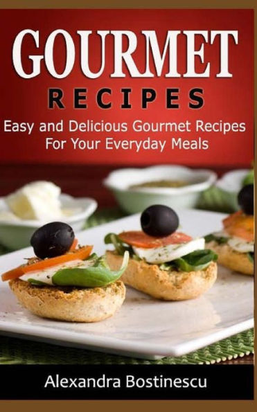 Gourmet Recipes: Easy And Delicious Gourmet Recipes For Your Everyday Meals - 9781533096494