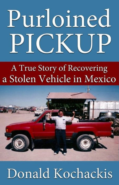 Purloined Pickup: A True Story Of Recovering A Stolen Vehicle In Mexico