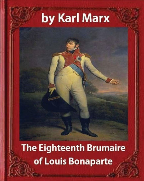 The Eighteenth Brumaire Of Louis Napoleon,By Karl Marx And Daniel De Leon: Translated By Daniel De Leon (December 14, 1852 – May 11, 1914)