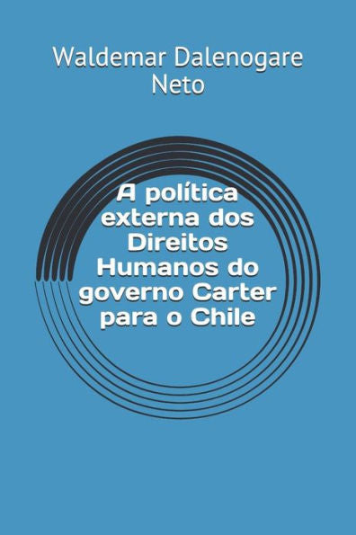 A Política Externa Dos Direitos Humanos Do Governo Carter Para O Chile (Portuguese Edition)