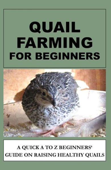 Quail Farming For Beginners: A Quick A To Z Beginners' Guide On Raising Healthy Quails - 9781533113610