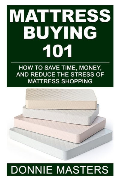 Mattress Buying 101: How To Save Time, Money, And Reduce The Stress Of Mattress Shopping