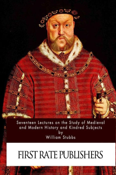Seventeen Lectures On The Study Of Medieval And Modern History And Kindred Subje
