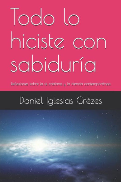 Todo Lo Hiciste Con Sabidur?a: Reflexiones Sobre La Fe Cristiana Y La Ciencia Contempor?nea (Aportes Para Una Contracultura Cristiana) (Spanish Edition)