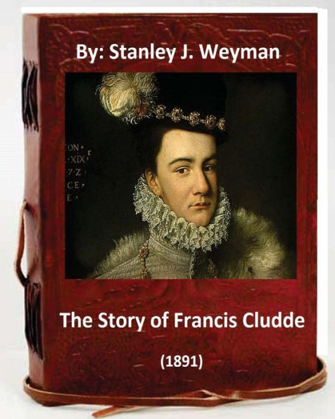 The Story Of Francis Cludde (1891) By: Stanley J. Weyman