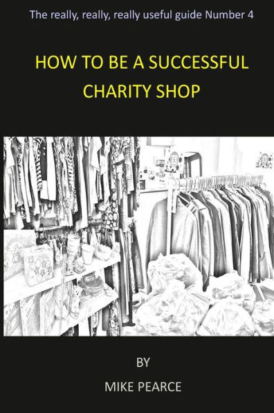 How To Be A Successful Charity Shop (The Really,Really,Really Useful Guides)