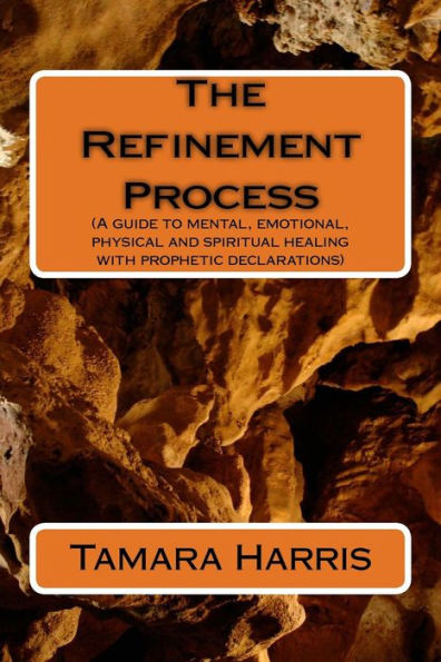 The Refinement Process: A Guide To Mental, Emotional, Physical And Spiritual Healing With Prophetic Declarations