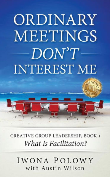 Ordinary Meetings Don't Interest Me!: What Is Facilitation? (Creative Group Leadership Book)
