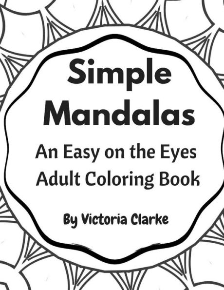 Simple Mandalas: A Simple Adult Coloring Book Easy On The Eyes