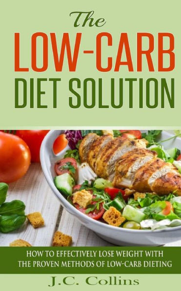 The Low-Carb Diet Solution: How To Effectively Lose Weight With The Proven Methods Of Low-Carb Dieting