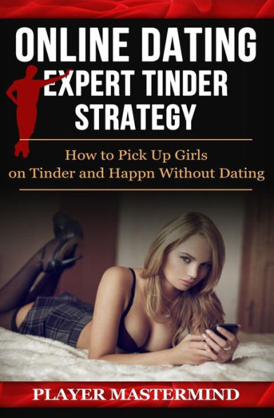 Online Dating - Expert Tinder Strategy: How To Pick Up Girls On Tinder And Happn Without Dating: A Man's Guide To Casual Sex From Dating Apps While ... Fakes And Even Dates (Player Mastermind)