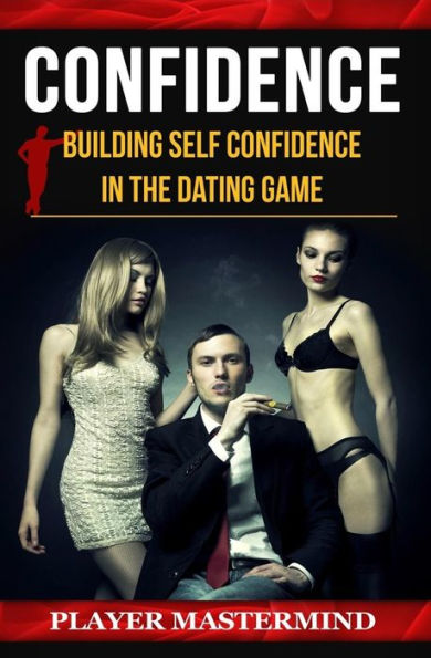Confidence: Building Self Confidence In The Dating Game (Player Mastermind)