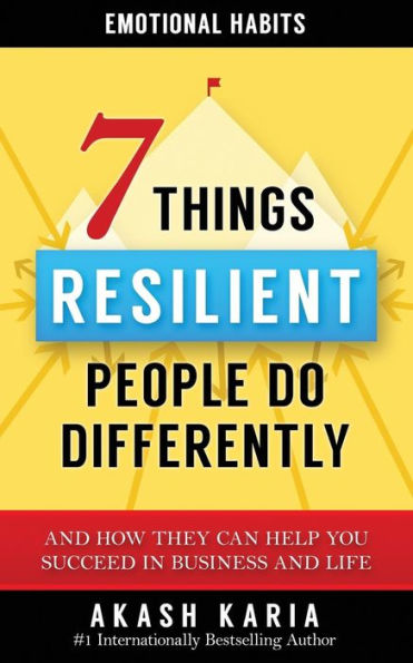 Emotional Habits: The 7 Things Resilient People Do Differently (And How They Can Help You Succeed In Business And Life)