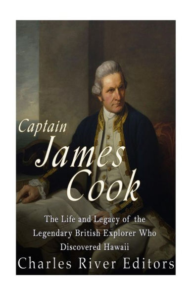 Captain James Cook: The Life And Legacy Of The Legendary British Explorer Who Discovered Hawaii