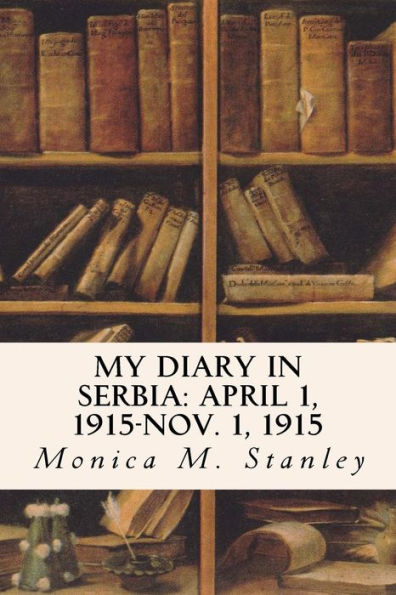 My Diary In Serbia: April 1, 1915-Nov. 1, 1915 - 9781533278807