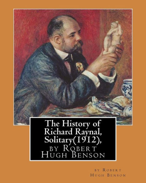The History Of Richard Raynal, Solitary(1912), By Robert Hugh Benson: Historical Novel (Original Version)