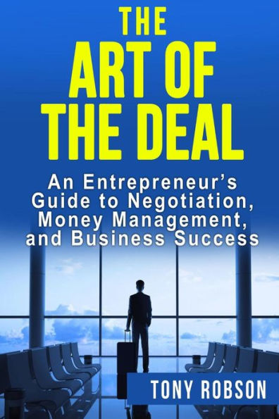 The Art Of The Deal: An Entrepreneur's Guide To Negotiation, Money Management, And Business Success: [Booklet]
