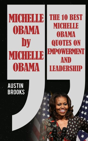 Michelle Obama By Michelle Obama: The 10 Best Michelle Obama Quotes On Empowerment And Leadership. Every Quotation Is Followed By A Thorough Explanation Of Its Meaning And How To Implement Her Ideas