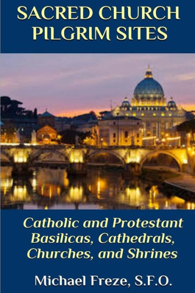 Sacred Church Pilgrim Sites: Catholic And Protestant Basilicas, Cathedrals, Churches, And Shrines