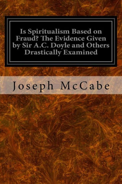 Is Spiritualism Based On Fraud? The Evidence Given By Sir A.C. Doyle And Others Drastically Examined