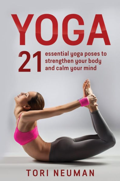 Yoga: 21 Essential Yoga Poses To Strengthen Your Body And Calm Your Mind