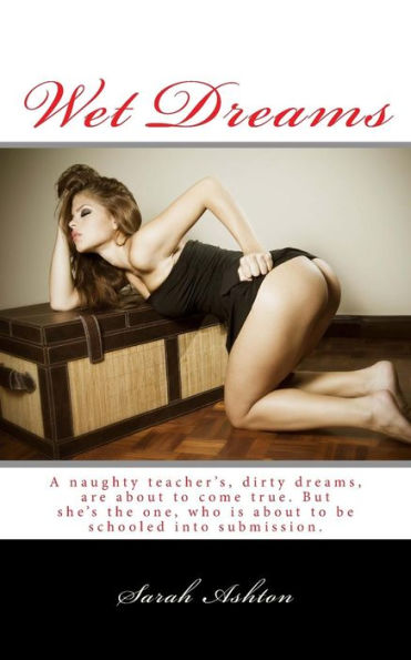 Wet Dreams: A Naughty Teacher?S, Dirty Dreams, Are About To Come True. But She?S The One, Who Is About To Be Schooled Into Submission. (The Dirty Little Housewife)