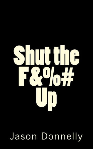 Shut The F&%# Up: 200 Ways To Cure Unhappiness With Expletives