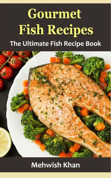 Gourmet Fish Recipes: The Ultimate Fish Recipe Book - 9781533354266