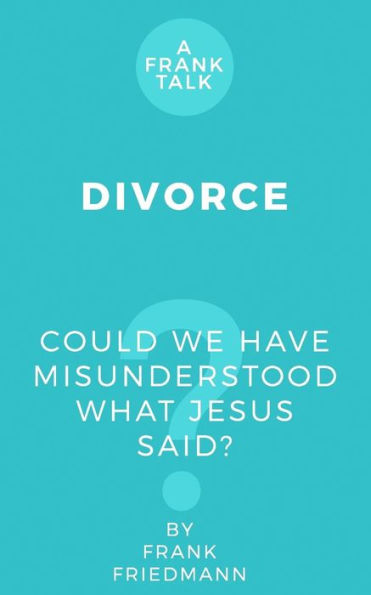 Divorce: Could We Have Misunderstood What Jesus Said? (A Frank Talk)