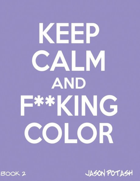 Keep Calm And F--Cking Color - Vol.2 (The Stress Relieving Adult Coloring Pages)