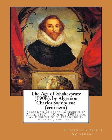 The Age Of Shakespeare (1908), By Algernon Charles Swinburne (Criticizm): Algernon Charles Swinburne (5 April 1837 – 10 April 1909) Was An English Poet, Playwright, Novelist, And Critic