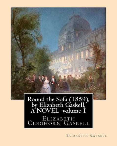 Round The Sofa (1859), By Elizabeth Gaskell, A Novel Volume 1: Elizabeth Cleghorn Gaskell