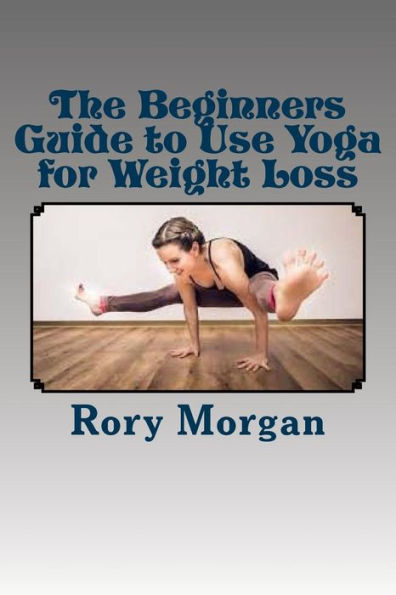 The Beginners Guide To Use Yoga For Weight Loss