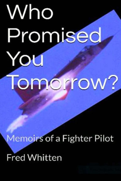 Who Promised You Tomorrow?: Memoirs Of A Fighter Pilot