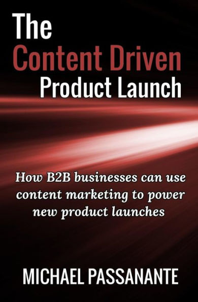 The Content Driven Product Launch: How B2B Businesses Can Use Content Marketing To Power New Product Launches