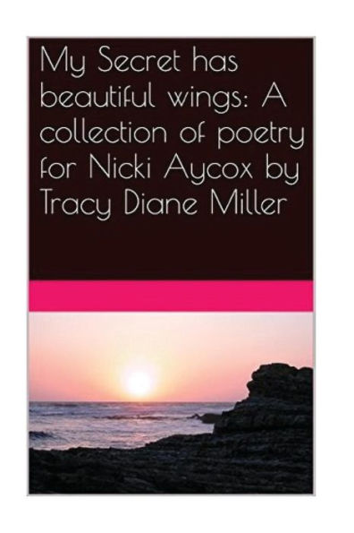 My Secret Has Beautiful Wings: A Collection Of Poetry For Nicki Aycox