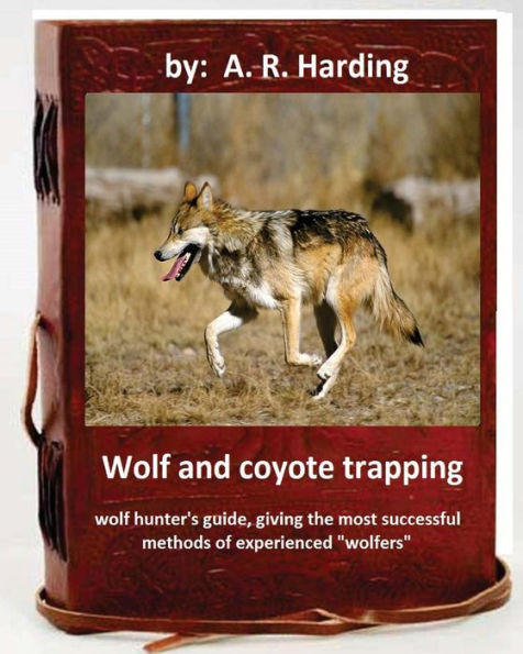 Wolf And Coyote Trapping.Guide, Giving The Most Successful Methods Of Experience