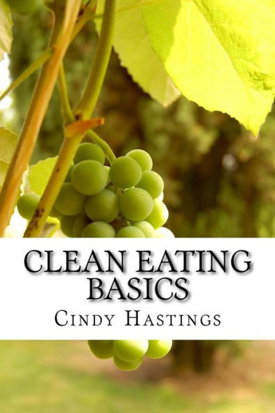 Clean Eating Basics: Your Ultimate Guide To Better Health And Weight Loss