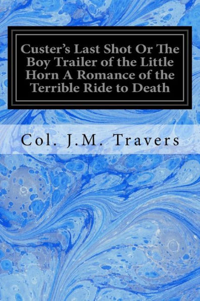 Custer's Last Shot Or The Boy Trailer Of The Little Horn A Romance Of The Terrible Ride To Death